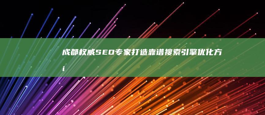 成都权威SEO专家：打造靠谱搜索引擎优化方案